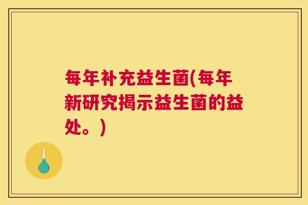 每年补充益生菌(每年新研究揭示益生菌的益处。)