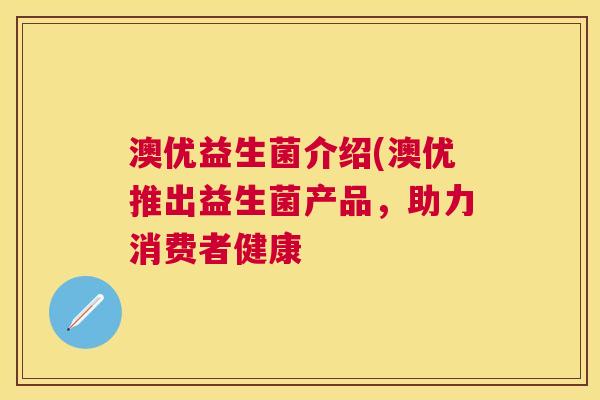 澳优益生菌介绍(澳优推出益生菌产品，助力消费者健康