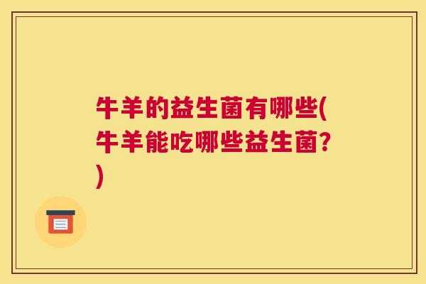 牛羊的益生菌有哪些(牛羊能吃哪些益生菌？)