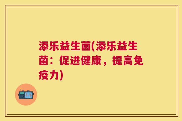 添乐益生菌(添乐益生菌：促进健康，提高免疫力)