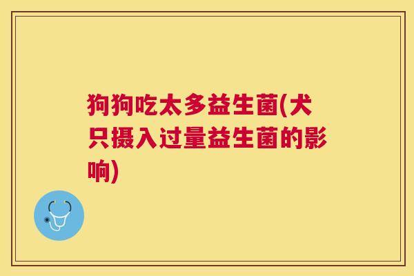 狗狗吃太多益生菌(犬只摄入过量益生菌的影响)