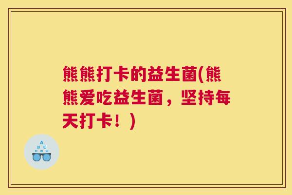 熊熊打卡的益生菌(熊熊爱吃益生菌，坚持每天打卡！)