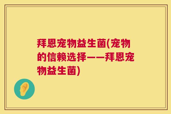 拜恩宠物益生菌(宠物的信赖选择——拜恩宠物益生菌)