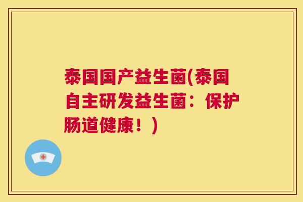 泰国国产益生菌(泰国自主研发益生菌：保护肠道健康！)