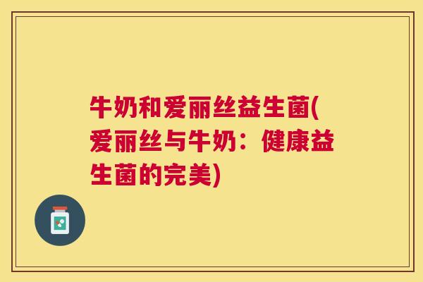 牛奶和爱丽丝益生菌(爱丽丝与牛奶：健康益生菌的完美)