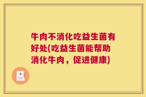 牛肉不消化吃益生菌有好处(吃益生菌能帮助消化牛肉，促进健康)