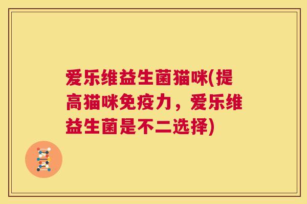 爱乐维益生菌猫咪(提高猫咪免疫力，爱乐维益生菌是不二选择)