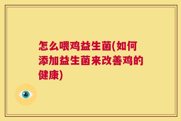 怎么喂鸡益生菌(如何添加益生菌来改善鸡的健康)