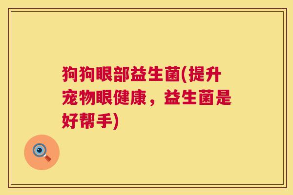 狗狗眼部益生菌(提升宠物眼健康，益生菌是好帮手)