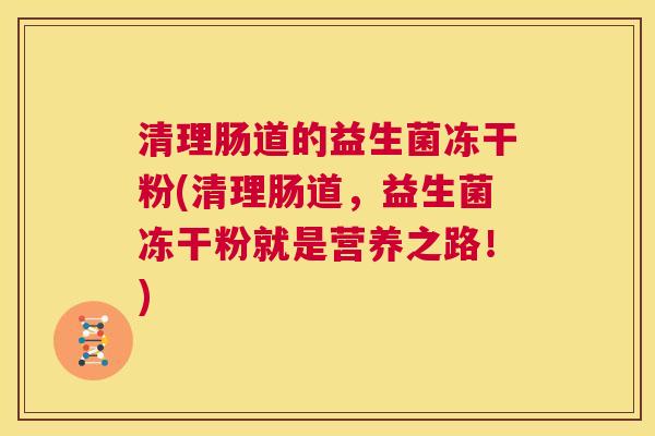 清理肠道的益生菌冻干粉(清理肠道，益生菌冻干粉就是营养之路！)