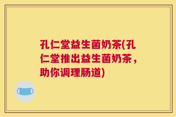 孔仁堂益生菌奶茶(孔仁堂推出益生菌奶茶，助你调理肠道)