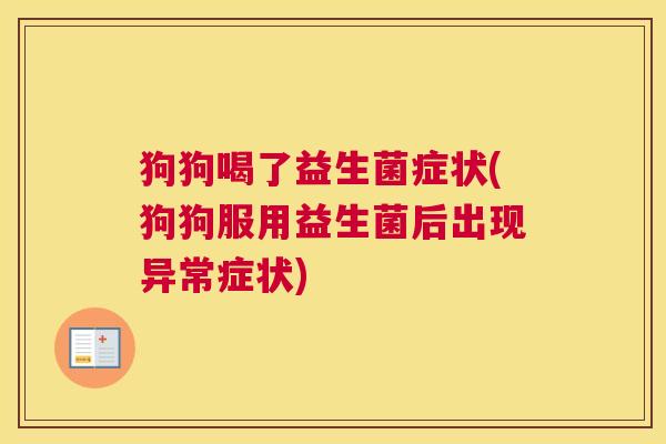 狗狗喝了益生菌症状(狗狗服用益生菌后出现异常症状)