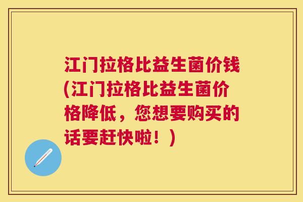 江门拉格比益生菌价钱(江门拉格比益生菌价格降低，您想要购买的话要赶快啦！)