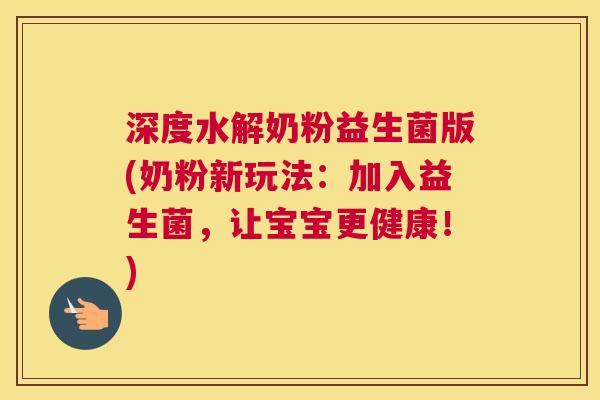 深度水解奶粉益生菌版(奶粉新玩法：加入益生菌，让宝宝更健康！)