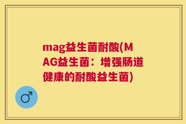 mag益生菌耐酸(MAG益生菌：增强肠道健康的耐酸益生菌)