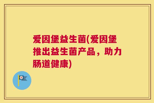 爱因堡益生菌(爱因堡推出益生菌产品，助力肠道健康)
