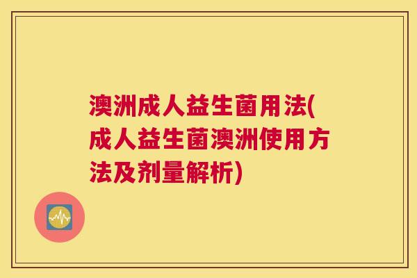 澳洲成人益生菌用法(成人益生菌澳洲使用方法及剂量解析)