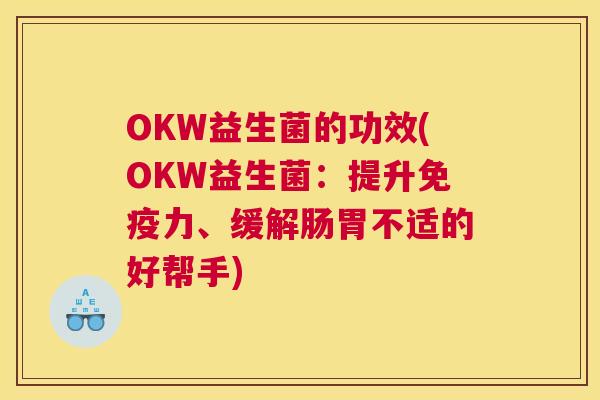 OKW益生菌的功效(OKW益生菌：提升免疫力、缓解肠胃不适的好帮手)