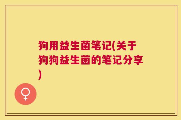 狗用益生菌笔记(关于狗狗益生菌的笔记分享)
