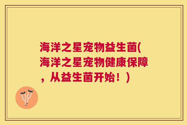 海洋之星宠物益生菌(海洋之星宠物健康保障，从益生菌开始！)