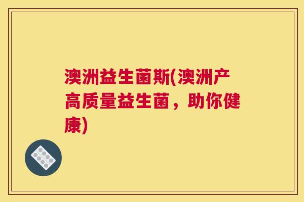 澳洲益生菌斯(澳洲产高质量益生菌，助你健康)