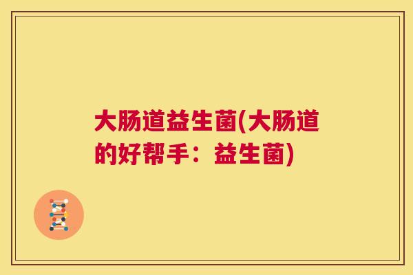 大肠道益生菌(大肠道的好帮手：益生菌)