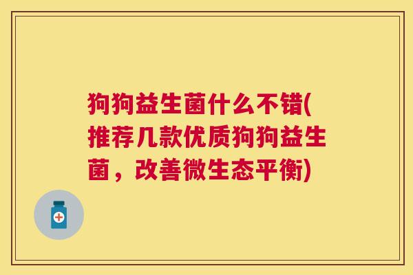狗狗益生菌什么不错(推荐几款优质狗狗益生菌，改善微生态平衡)