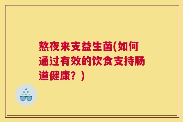 熬夜来支益生菌(如何通过有效的饮食支持肠道健康？)