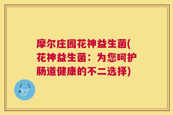 摩尔庄园花神益生菌(花神益生菌：为您呵护肠道健康的不二选择)