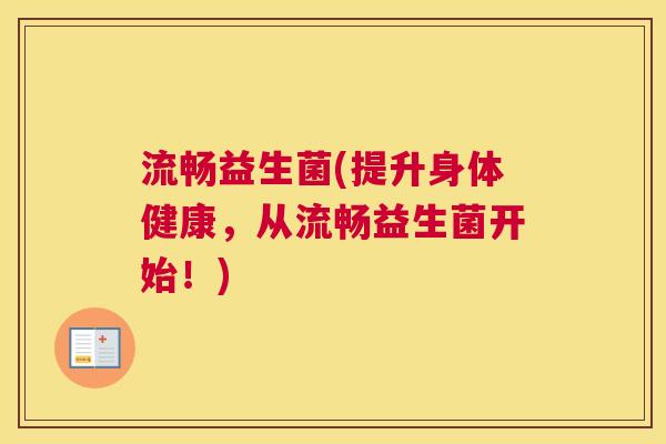流畅益生菌(提升身体健康，从流畅益生菌开始！)