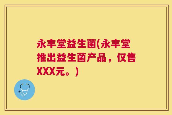 永丰堂益生菌(永丰堂推出益生菌产品，仅售XXX元。)