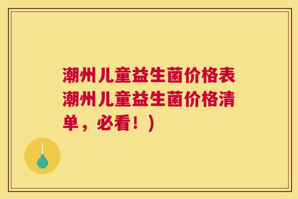 潮州儿童益生菌价格表潮州儿童益生菌价格清单，必看！)