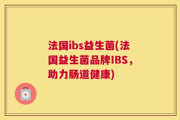 法国ibs益生菌(法国益生菌品牌IBS，助力肠道健康)