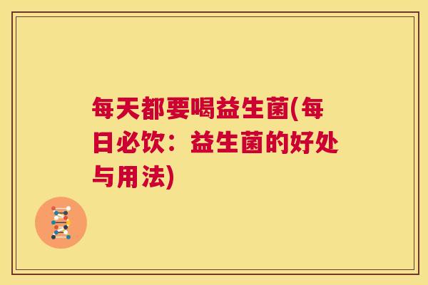 每天都要喝益生菌(每日必饮：益生菌的好处与用法)