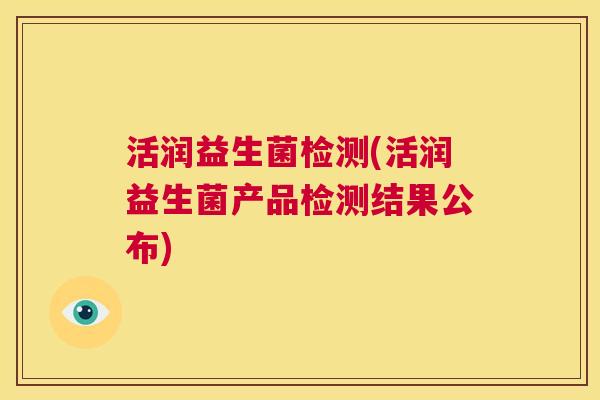 活润益生菌检测(活润益生菌产品检测结果公布)