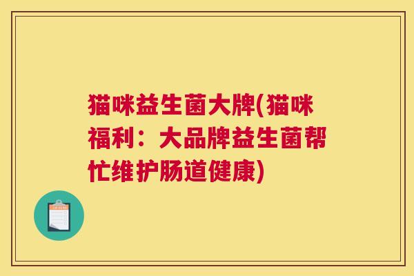 猫咪益生菌大牌(猫咪福利：大品牌益生菌帮忙维护肠道健康)