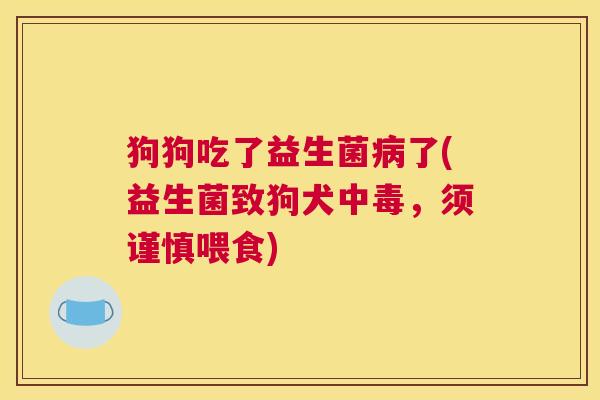 狗狗吃了益生菌病了(益生菌致狗犬中毒，须谨慎喂食)