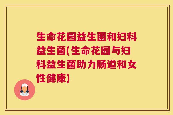 生命花园益生菌和妇科益生菌(生命花园与妇科益生菌助力肠道和女性健康)