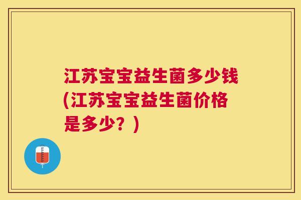 江苏宝宝益生菌多少钱(江苏宝宝益生菌价格是多少？)