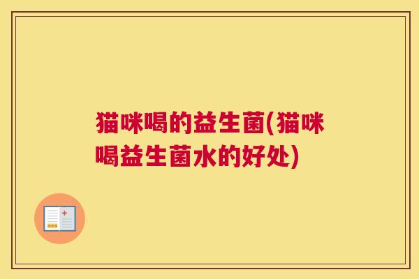 猫咪喝的益生菌(猫咪喝益生菌水的好处)