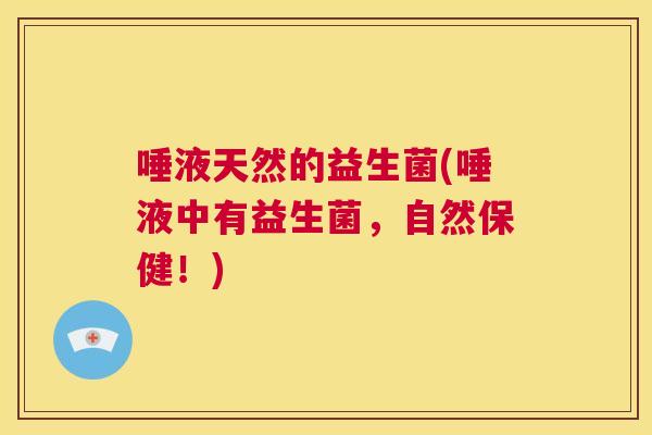唾液天然的益生菌(唾液中有益生菌，自然保健！)