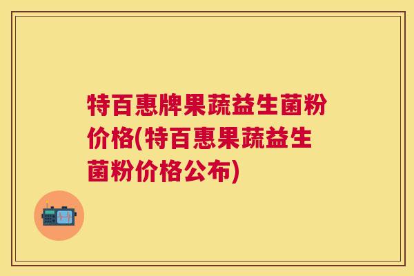 特百惠牌果蔬益生菌粉价格(特百惠果蔬益生菌粉价格公布)
