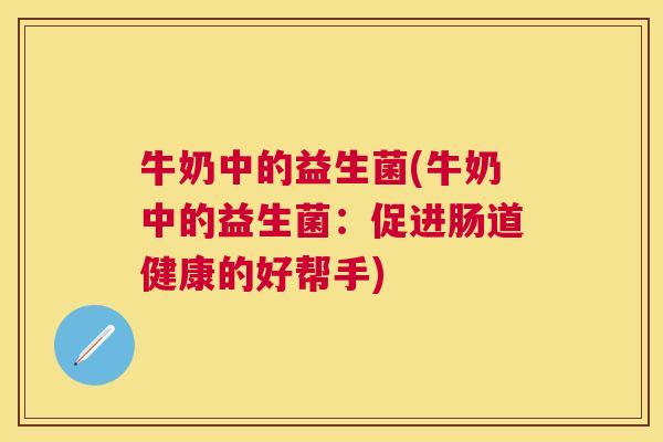 牛奶中的益生菌(牛奶中的益生菌：促进肠道健康的好帮手)