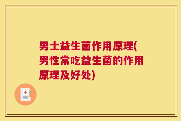 男士益生菌作用原理(男性常吃益生菌的作用原理及好处)
