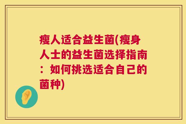 瘦人适合益生菌(瘦身人士的益生菌选择指南：如何挑选适合自己的菌种)