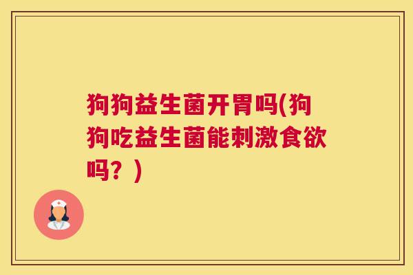 狗狗益生菌开胃吗(狗狗吃益生菌能刺激食欲吗？)
