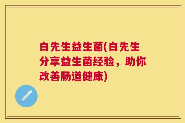 白先生益生菌(白先生分享益生菌经验，助你改善肠道健康)
