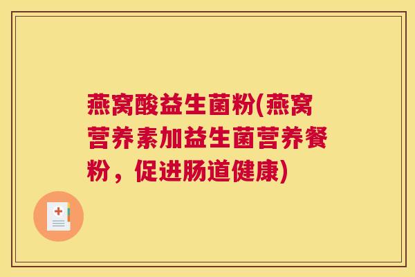 燕窝酸益生菌粉(燕窝营养素加益生菌营养餐粉，促进肠道健康)