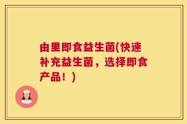 由里即食益生菌(快速补充益生菌，选择即食产品！)