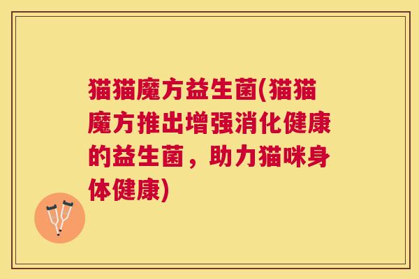猫猫魔方益生菌(猫猫魔方推出增强消化健康的益生菌，助力猫咪身体健康)